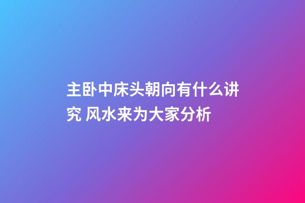 主卧中床头朝向有什么讲究 风水来为大家分析
